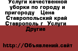 Услуги качественной уборки по городу и пригороду › Цена ­ 250 - Ставропольский край, Ставрополь г. Услуги » Другие   